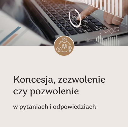 koncesja, zezwolenie, pozwolenie - kiedy są wymagane i jak je uzyskać