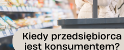 przedsiębiorca jako konsument – ochrona konsumencka w działalności gospodarczej